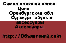 Сумка кожаная новая  › Цена ­ 1 900 - Оренбургская обл. Одежда, обувь и аксессуары » Аксессуары   